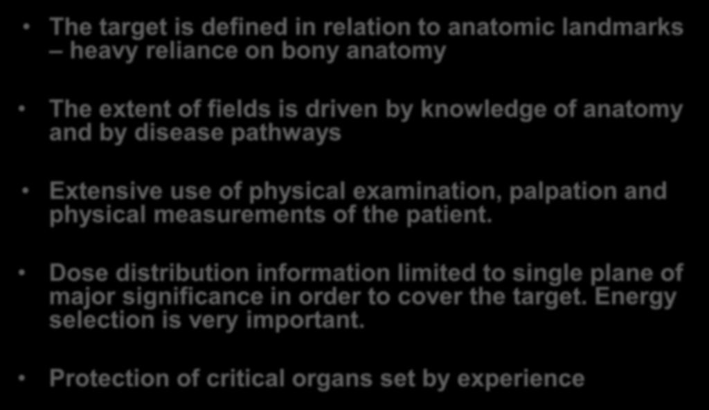 In 2D radiotherapy The target is defined in relation to anatomic landmarks heavy reliance on bony anatomy The extent of fields is driven by knowledge of anatomy and by disease pathways Extensive use