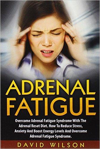 Adrenal Fatigue: Overcome Adrenal Fatigue Syndrome With The Adrenal Reset Diet.