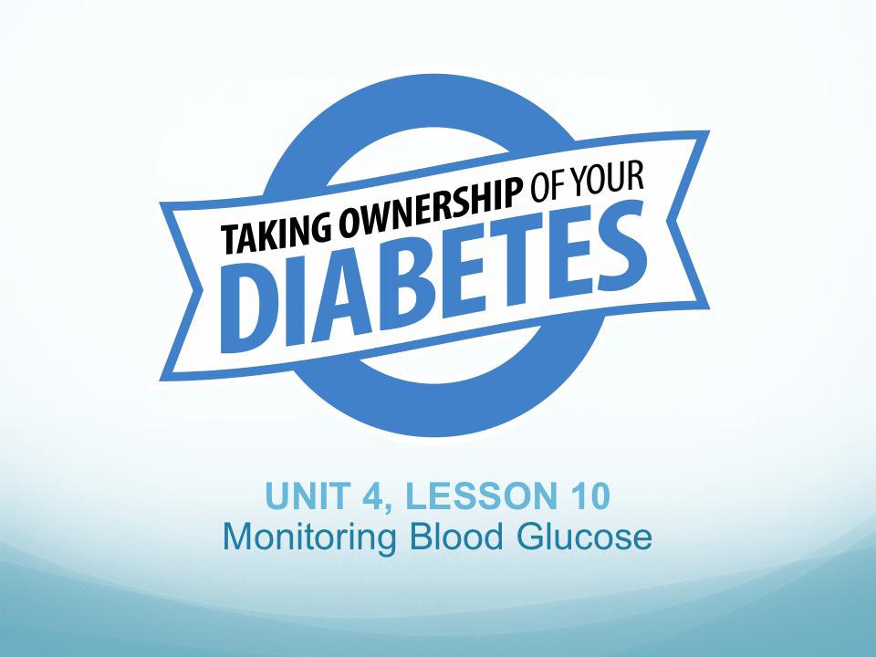 UNIT FOUR LESSON 10 OUTLINE Welcome participants to the final unit in the series Taking Ownership of Your Diabetes Ask participants how they