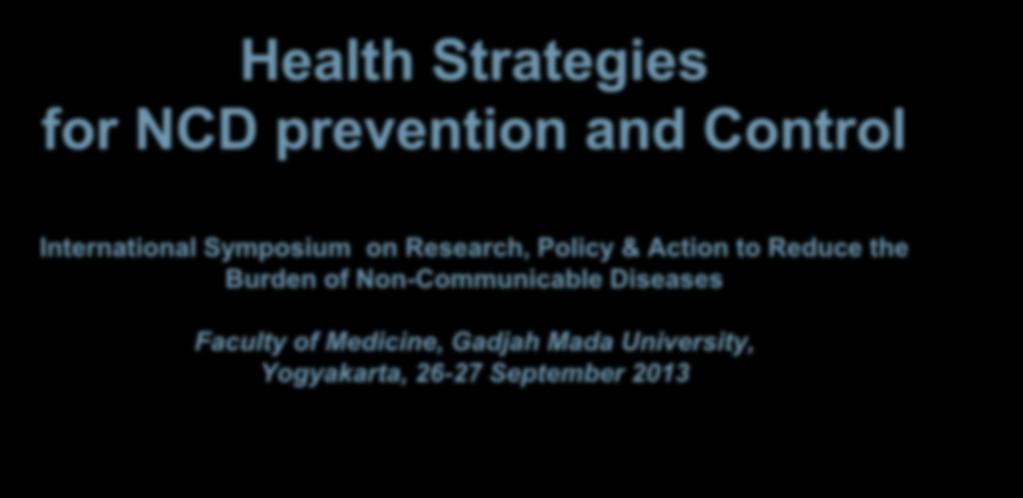 Health Strategies for NCD prevention and Control International Symposium on Research, Policy & Action to Reduce the
