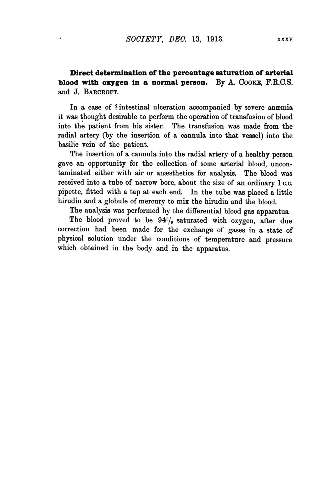 SOCIETY, DEC. 13, 1913. XXXV Direct determination of the percentage saturation of arterial blood with oxygen in a normal person. By A. COOKE, F.R.C.S. and J. BARCROFT. In a case of?