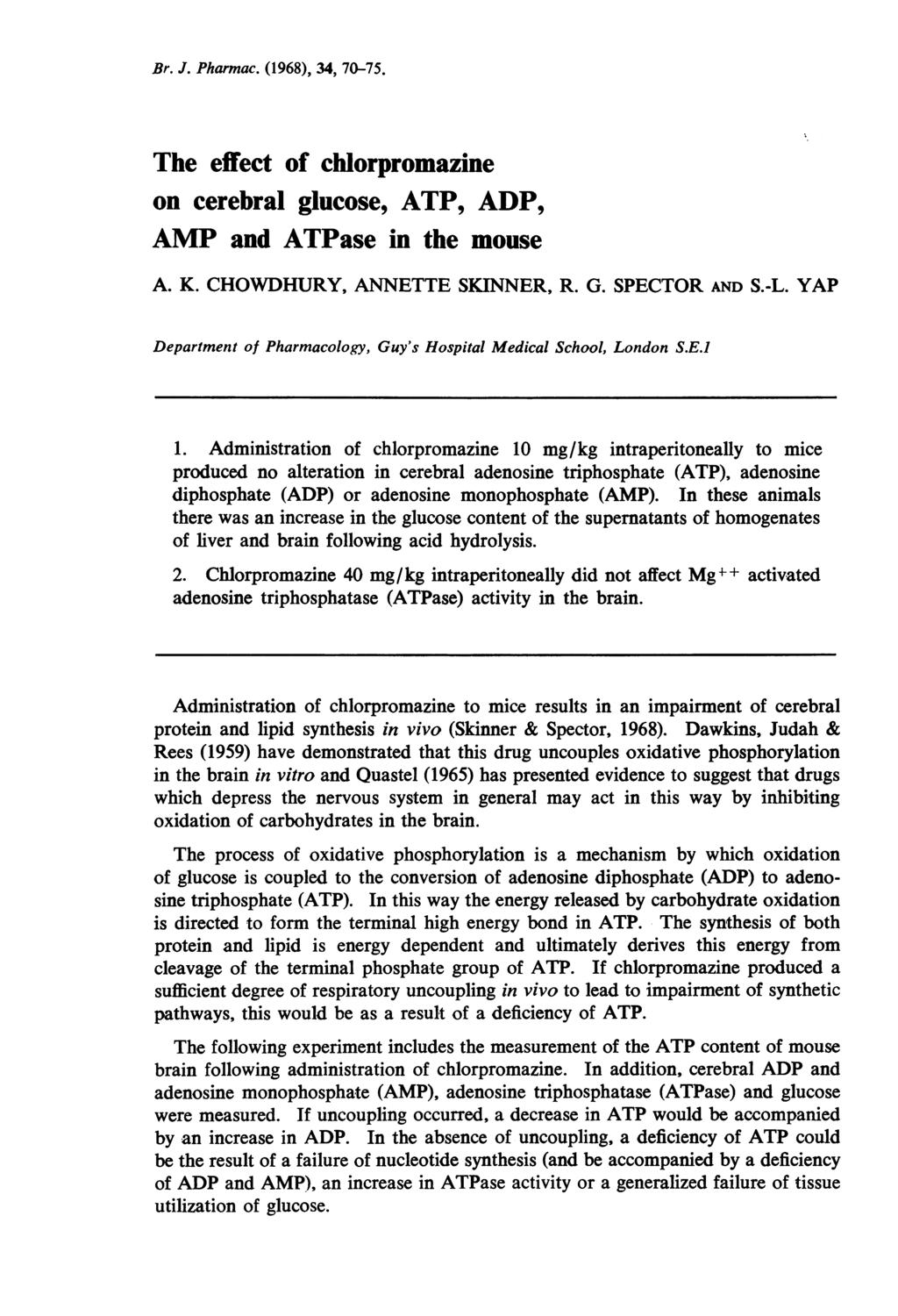Br. J. Pharmac. (1968), 34, 70-75. The effect of chlorpromazine on cerebral glucose, ATP, ADP, AMP and ATPase in the mouse A. K. CHOWDHURY, ANNETTE SKINNER, R. G. SPECTOR AND S.-L.