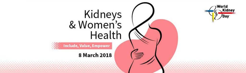 WORLD KIDNEY DAY 2018 Kidneys & Women s Health Include, Value, Empower Chronic Kidney Disease (CKD) affects approximately 195 million women worldwide and it is currently the 8th leading cause of