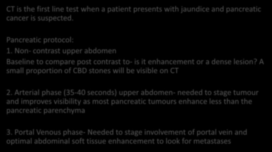 CT is the first line test when a patient presents with jaundice and pancreatic cancer is suspected. Pancreatic protocol: 1.