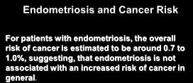 Endometriosis and Cancer Risk For patients with endometriosis, the overall risk of cancer is estimated to be around 0.7 to 1.