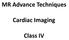 MR Advance Techniques. Cardiac Imaging. Class IV