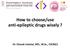 How to choose/use anti-epileptic drugs wisely? Dr. Chusak Limotai, MD., M.Sc., CSCN(C)