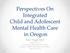Perspectives On Integrated Child and Adolescent Mental Health Care in Oregon
