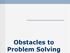 Obstacles to Problem Solving