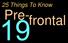 25 Things To Know. Pre- frontal