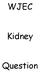 WJEC. Kidney. Question