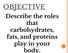 OBJECTIVE. that carbohydrates, fats, and proteins play in your body.