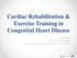 Cardiac Rehabilitation & Exercise Training in Congenital Heart Disease. Jidong Sung Division of Cardiology Sungkyunkwan University School of Medicine