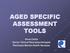 AGED SPECIFIC ASSESSMENT TOOLS. Anna Ciotta Senior Clinical Neuropsychologist Peninsula Mental Health Services