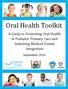 Oral Health Toolkit. A Guide to Promoting Oral Health in Pediatric Primary Care and Achieving Medical-Dental Integration