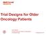 Trial Designs for Older Oncology Patients. Karla Ballman Division Chief and Professor of Biostatistics and Epidemiology 14 September 2018