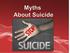 Myth #1: People who talk about suicide usually don t go through with it. o True. o False