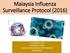 Malaysia Influenza Surveillance Protocol (2016) Dr. Zuhaida A. Jalil Surveillance Sector Disease Control Division, MOH Malaysia 3 May 2018