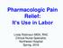 Pharmacologic Pain Relief: It s Use in Labor. Linda Robinson MSN, RNC Clinical Nurse Specialist, Northwest Hospital Spring, 2016
