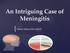 An Intriguing Case of Meningitis. Tiffany Mylius MLS (ASCP)