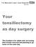 Your tonsillectomy as day surgery. This booklet is for adults who are having their tonsils removed and planning to go home on the same day.