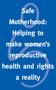 Safe Motherhood: Helping to make women s reproductive health and rights a reality