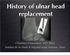 History of ulnar head replacement. Christian Dumontier, MD, PhD Institut de la Main & hôpital saint Antoine, Paris