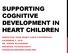 SUPPORTING COGNITIVE DEVELOPMENT IN HEART CHILDREN