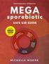 MegaSporeBiotic SAFE USE GUIDE. By Michelle Moore. MegaSporeBiotic Safe Use Guide Page i. Copyright 2017 Michelle Moore